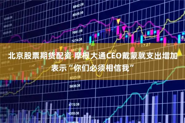 北京股票期货配资 摩根大通CEO戴蒙就支出增加表示“你们必须相信我”