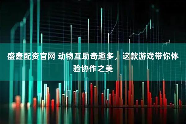盛鑫配资官网 动物互助奇趣多，这款游戏带你体验协作之美