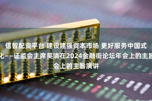 信智配资平台 建设建强资本市场 更好服务中国式现代化——证监会主席吴清在2024金融街论坛年会上的主旨演讲