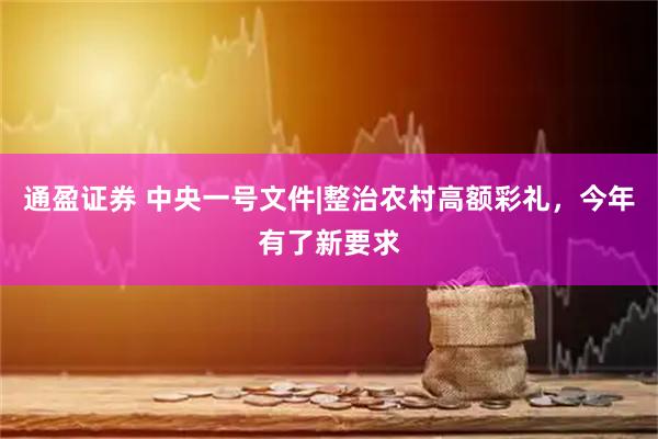 通盈证券 中央一号文件|整治农村高额彩礼，今年有了新要求