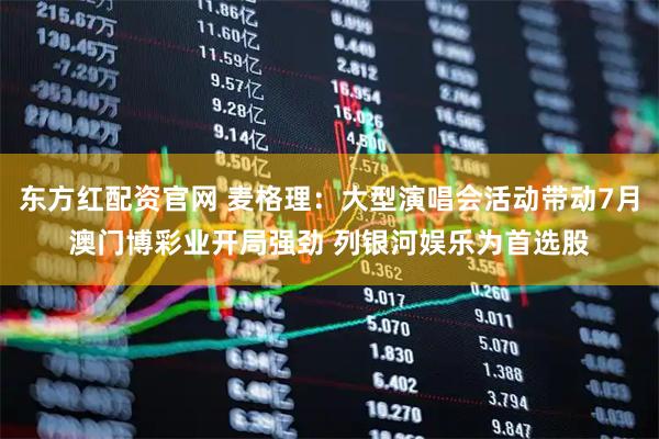 东方红配资官网 麦格理：大型演唱会活动带动7月澳门博彩业开局强劲 列银河娱乐为首选股