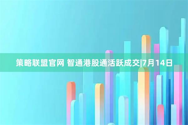 策略联盟官网 智通港股通活跃成交|7月14日
