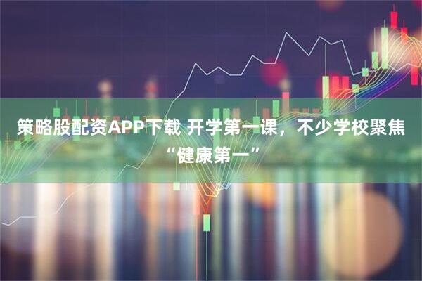 策略股配资APP下载 开学第一课，不少学校聚焦“健康第一”