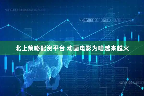 北上策略配资平台 动画电影为啥越来越火